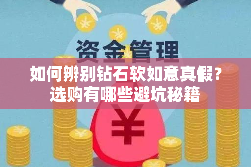 如何辨别钻石软如意真假？选购有哪些避坑秘籍